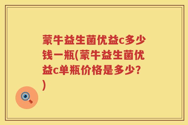 蒙牛益生菌优益c多少钱一瓶(蒙牛益生菌优益c单瓶价格是多少?) 蒙牛益生菌优益c多少钱一瓶(蒙牛益生菌优益c单瓶价格是多少?)