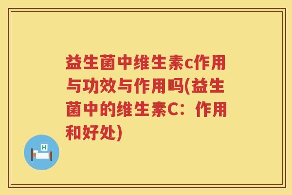 益生菌中维生素c作用与功效与作用吗(益生菌中的维生素C:作用和好处) 益生菌中维生素c作用与功效与作用吗(益生菌中的维生素C:作用和好处)