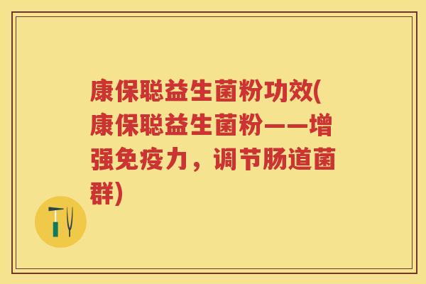 康保聪益生菌粉功效(康保聪益生菌粉——增强力,调节肠道菌群) 康保聪益生菌粉功效(康保聪益生菌粉——增强力,调节肠道菌群)