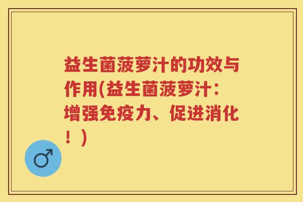 益生菌菠萝汁的功效与作用(益生菌菠萝汁:增强力、促进消化!) 益生菌菠萝汁的功效与作用(益生菌菠萝汁:增强力、促进消化!)