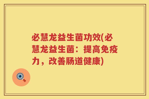 必慧龙益生菌功效(必慧龙益生菌:提高力,改善肠道健康) 必慧龙益生菌功效(必慧龙益生菌:提高力,改善肠道健康)