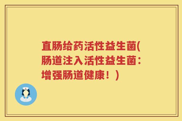 直肠给药活性益生菌(肠道注入活性益生菌:增强肠道健康!) 直肠给药活性益生菌(肠道注入活性益生菌:增强肠道健康!)