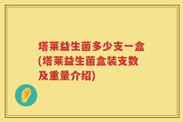 塔莱益生菌多少支一盒(塔莱益生菌盒装支数及重量介绍) 塔莱益生菌多少支一盒(塔莱益生菌盒装支数及重量介绍)
