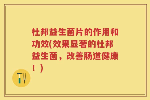 杜邦益生菌片的作用和功效(效果显著的杜邦益生菌,改善肠道健康!) 杜邦益生菌片的作用和功效(效果显著的杜邦益生菌,改善肠道健康!)