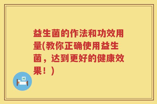益生菌的作法和功效用量(教你正确使用益生菌,达到更好的健康效果!) 益生菌的作法和功效用量(教你正确使用益生菌,达到更好的健康效果!)