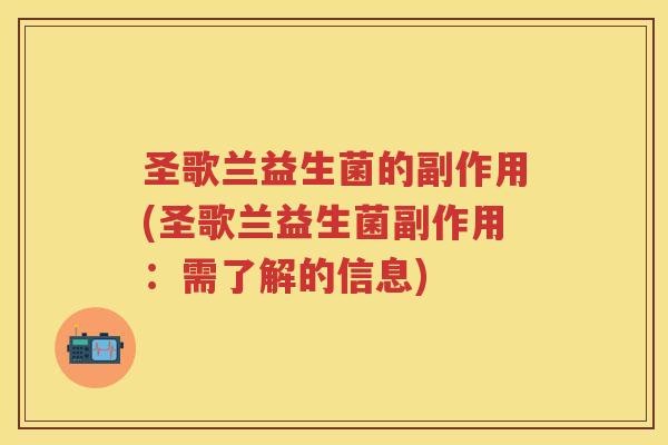 圣歌兰益生菌的副作用(圣歌兰益生菌副作用：需了解的信息)