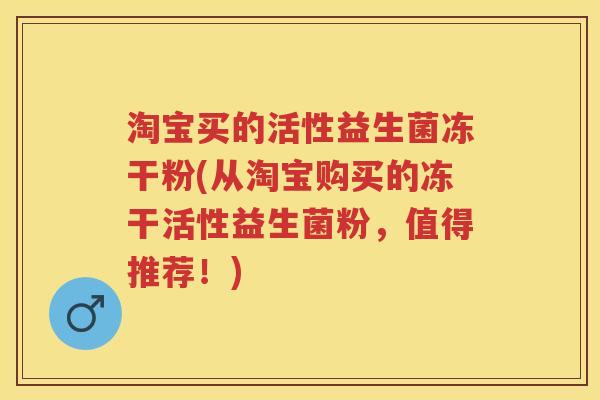 淘宝买的活性益生菌冻干粉(从淘宝购买的冻干活性益生菌粉，值得推荐！)