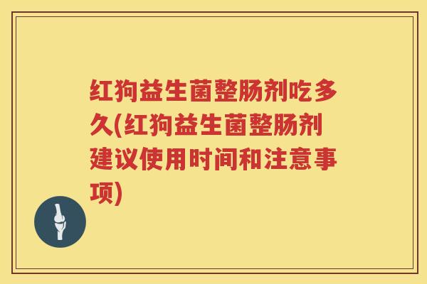 红狗益生菌整肠剂吃多久(红狗益生菌整肠剂建议使用时间和注意事项)