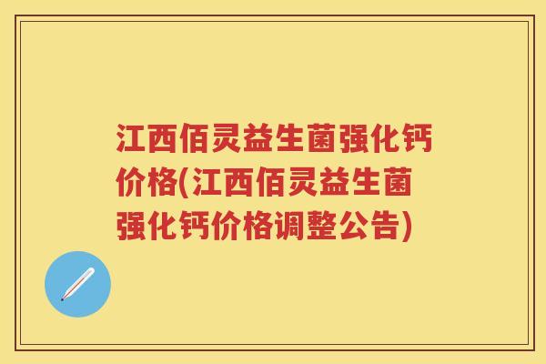 江西佰灵益生菌强化钙价格(江西佰灵益生菌强化钙价格调整公告)