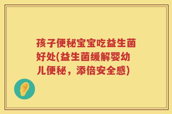 孩子宝宝吃益生菌好处(益生菌缓解婴幼儿，添倍安全感)