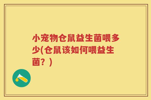 小宠物仓鼠益生菌喂多少(仓鼠该如何喂益生菌？)