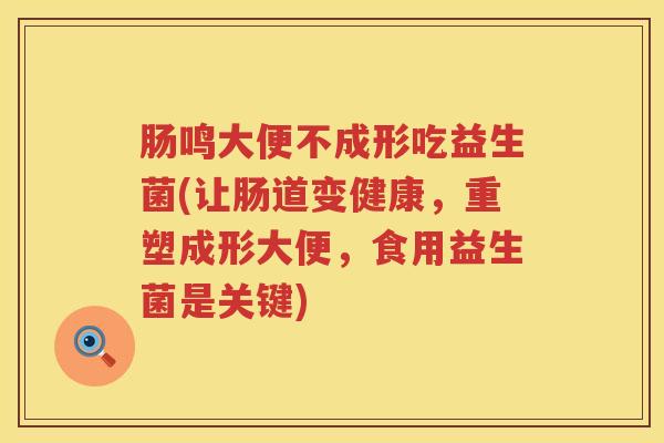 肠鸣大便不成形吃益生菌(让肠道变健康，重塑成形大便，食用益生菌是关键)