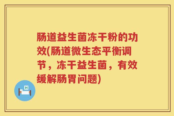 肠道益生菌冻干粉的功效(肠道微生态平衡调节,冻干益生菌,有效缓解肠胃问题) 肠道益生菌冻干粉的功效(肠道微生态平衡调节,冻干益生菌,有效缓解肠胃问题)