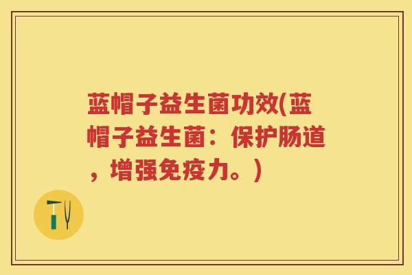 蓝帽子益生菌功效(蓝帽子益生菌：保护肠道，增强力。)