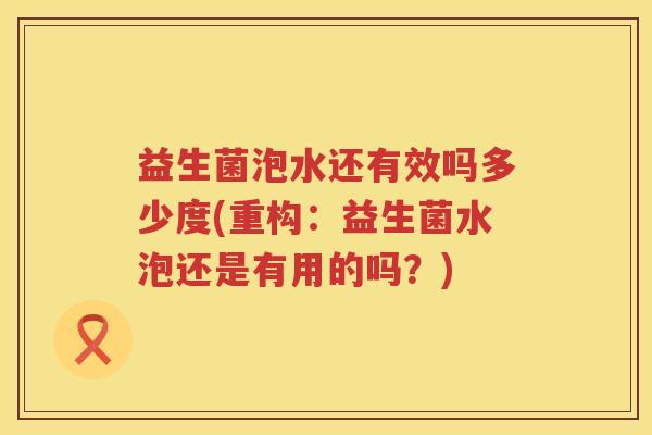益生菌泡水还有效吗多少度(重构:益生菌水泡还是有用的吗?) 益生菌泡水还有效吗多少度(重构:益生菌水泡还是有用的吗?)