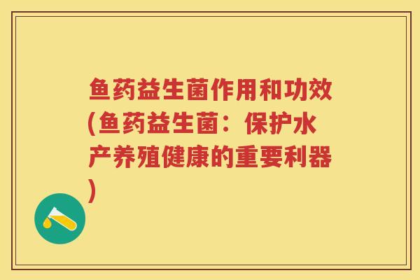 鱼药益生菌作用和功效(鱼药益生菌:保护水产养殖健康的重要利器) 鱼药益生菌作用和功效(鱼药益生菌:保护水产养殖健康的重要利器)