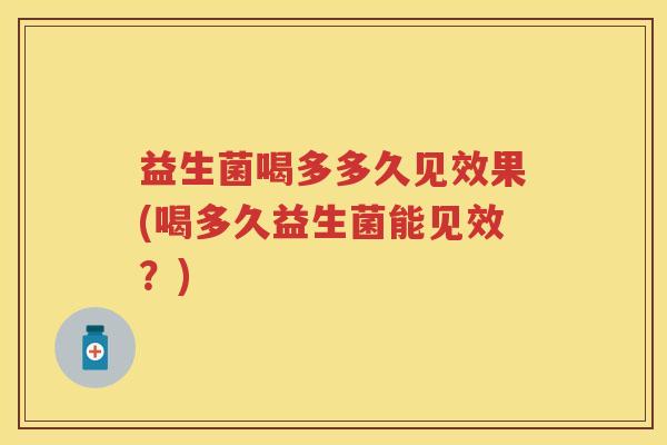 益生菌喝多多久见效果(喝多久益生菌能见效?) 益生菌喝多多久见效果(喝多久益生菌能见效?)