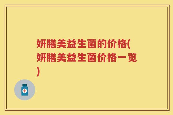 妍膳美益生菌的价格(妍膳美益生菌价格一览) 妍膳美益生菌的价格(妍膳美益生菌价格一览)