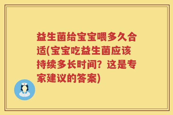 益生菌给宝宝喂多久合适(宝宝吃益生菌应该持续多长时间?这是专家建议的答案) 益生菌给宝宝喂多久合适(宝宝吃益生菌应该持续多长时间?这是专家建议的答案)