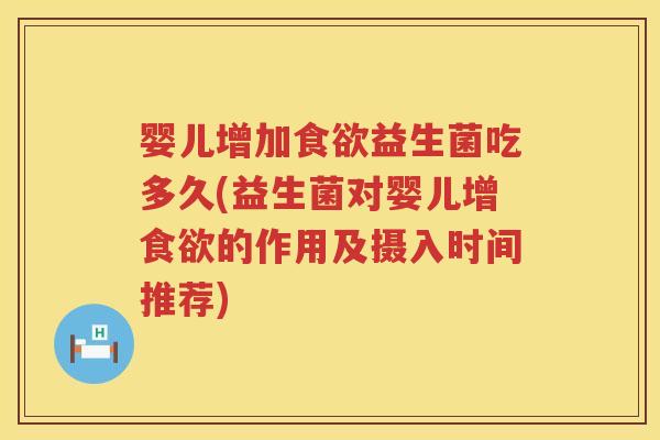 婴儿增加益生菌吃多久(益生菌对婴儿增的作用及摄入时间推荐) 婴儿增加益生菌吃多久(益生菌对婴儿增的作用及摄入时间推荐)