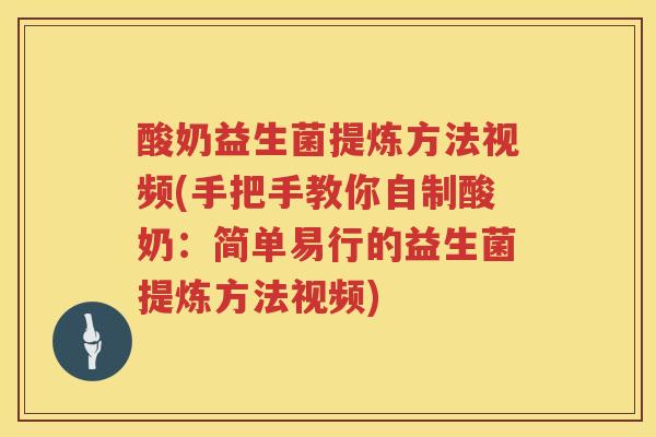 酸奶益生菌提炼方法视频(手把手教你自制酸奶:简单易行的益生菌提炼方法视频) 酸奶益生菌提炼方法视频(手把手教你自制酸奶:简单易行的益生菌提炼方法视频)