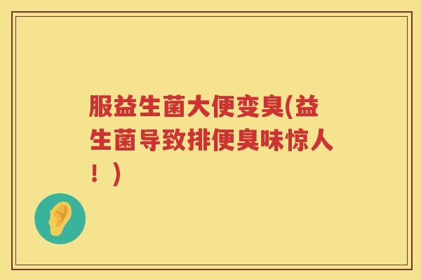 服益生菌大便变臭(益生菌导致排便臭味惊人!) 服益生菌大便变臭(益生菌导致排便臭味惊人!)