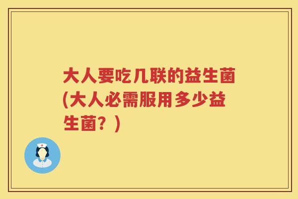 大人要吃几联的益生菌(大人必需服用多少益生菌?) 大人要吃几联的益生菌(大人必需服用多少益生菌?)