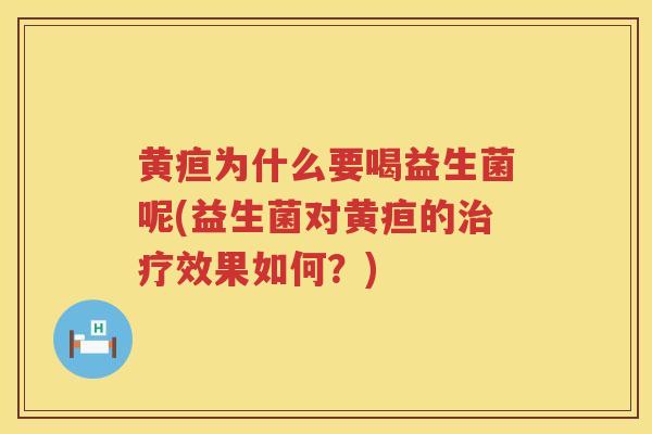 黄疸为什么要喝益生菌呢(益生菌对黄疸的效果如何？)