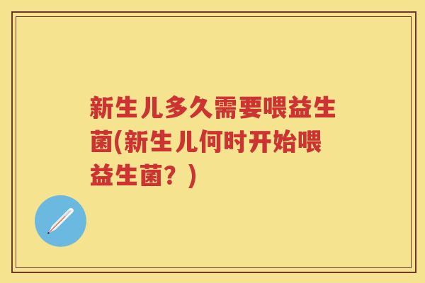 新生儿多久需要喂益生菌(新生儿何时开始喂益生菌?) 新生儿多久需要喂益生菌(新生儿何时开始喂益生菌?)