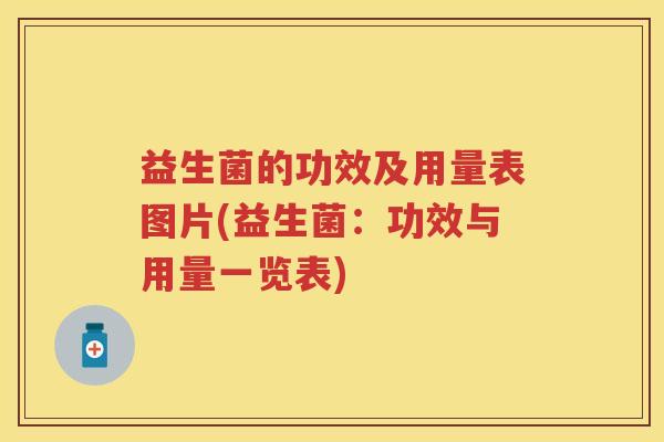 益生菌的功效及用量表图片(益生菌:功效与用量一览表) 益生菌的功效及用量表图片(益生菌:功效与用量一览表)