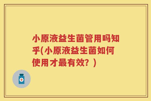 小原液益生菌管用吗知乎(小原液益生菌如何使用才有效？)