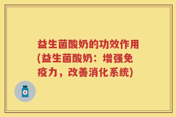益生菌酸奶的功效作用(益生菌酸奶:增强力,改善消化系统) 益生菌酸奶的功效作用(益生菌酸奶:增强力,改善消化系统)