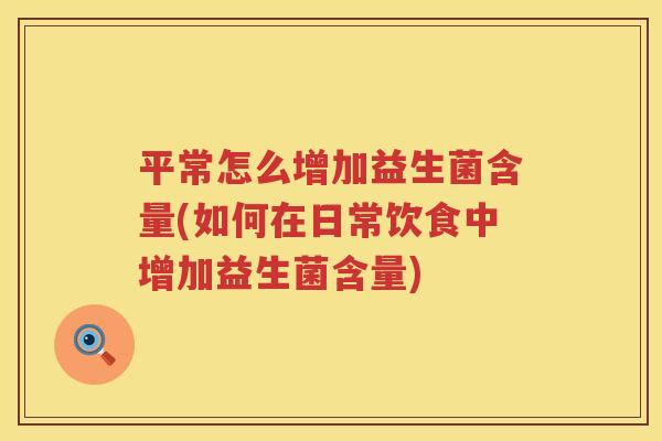 平常怎么增加益生菌含量(如何在日常饮食中增加益生菌含量)