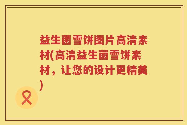 益生菌雪饼图片高清素材(高清益生菌雪饼素材,让您的设计更精美) 益生菌雪饼图片高清素材(高清益生菌雪饼素材,让您的设计更精美)
