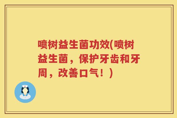 喷树益生菌功效(喷树益生菌，保护牙齿和牙周，改善口气！)