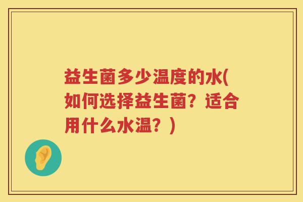 益生菌多少温度的水(如何选择益生菌？适合用什么水温？)