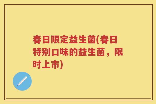 春日限定益生菌(春日特别口味的益生菌,限时上市) 春日限定益生菌(春日特别口味的益生菌,限时上市)