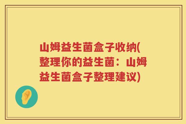 山姆益生菌盒子收纳(整理你的益生菌:山姆益生菌盒子整理建议) 山姆益生菌盒子收纳(整理你的益生菌:山姆益生菌盒子整理建议)