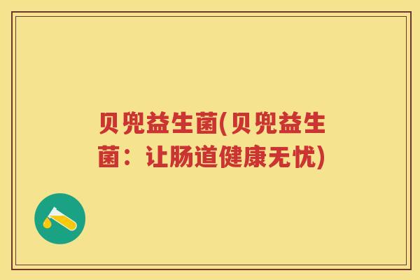 贝兜益生菌(贝兜益生菌:让肠道健康无忧) 贝兜益生菌(贝兜益生菌:让肠道健康无忧)