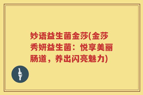 妙语益生菌金莎(金莎秀妍益生菌：悦享美丽肠道，养出闪亮魅力)