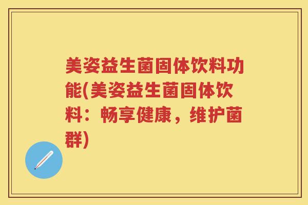 美姿益生菌固体饮料功能(美姿益生菌固体饮料:畅享健康,维护菌群) 美姿益生菌固体饮料功能(美姿益生菌固体饮料:畅享健康,维护菌群)