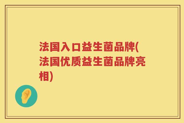 法国入口益生菌品牌(法国优质益生菌品牌亮相) 法国入口益生菌品牌(法国优质益生菌品牌亮相)