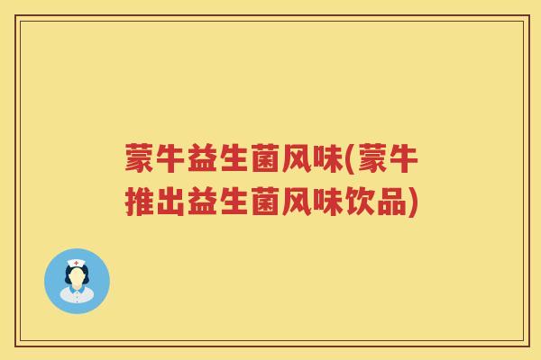 蒙牛益生菌风味(蒙牛推出益生菌风味饮品) 蒙牛益生菌风味(蒙牛推出益生菌风味饮品)