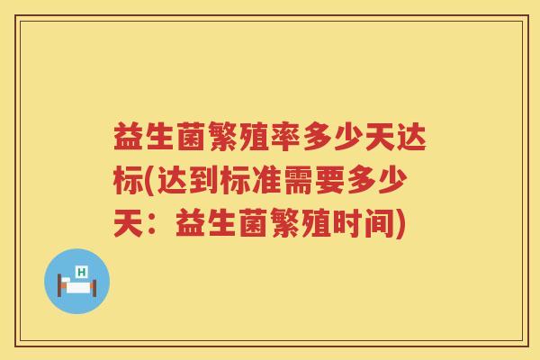 益生菌繁殖率多少天达标(达到标准需要多少天:益生菌繁殖时间) 益生菌繁殖率多少天达标(达到标准需要多少天:益生菌繁殖时间)