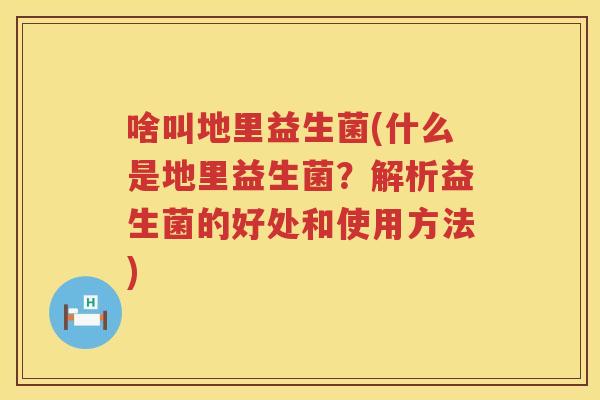 啥叫地里益生菌(什么是地里益生菌？解析益生菌的好处和使用方法)