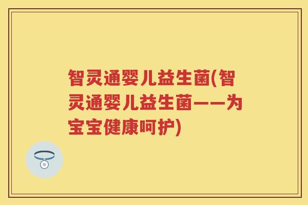 智灵通婴儿益生菌(智灵通婴儿益生菌——为宝宝健康呵护)