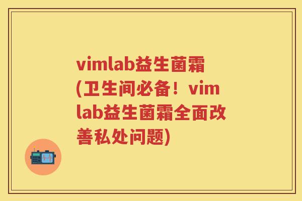 vimlab益生菌霜(卫生间必备!vimlab益生菌霜全面改善私处问题) vimlab益生菌霜(卫生间必备!vimlab益生菌霜全面改善私处问题)