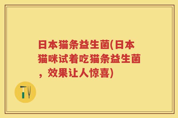 日本猫条益生菌(日本猫咪试着吃猫条益生菌,效果让人惊喜) 日本猫条益生菌(日本猫咪试着吃猫条益生菌,效果让人惊喜)