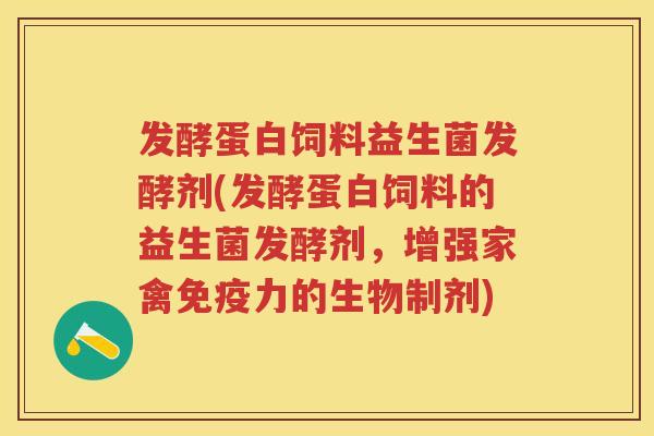 发酵蛋白饲料益生菌发酵剂(发酵蛋白饲料的益生菌发酵剂,增强家禽力的生物制剂) 发酵蛋白饲料益生菌发酵剂(发酵蛋白饲料的益生菌发酵剂,增强家禽力的生物制剂)