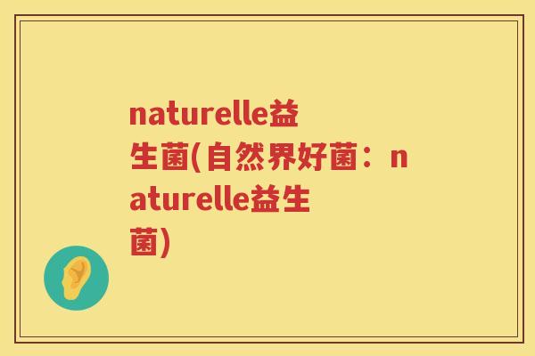 naturelle益生菌(自然界好菌：naturelle益生菌)